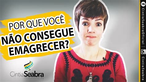 Saiba Porque Você Não Consegue Emagrecer Cintia Seabra Youtube