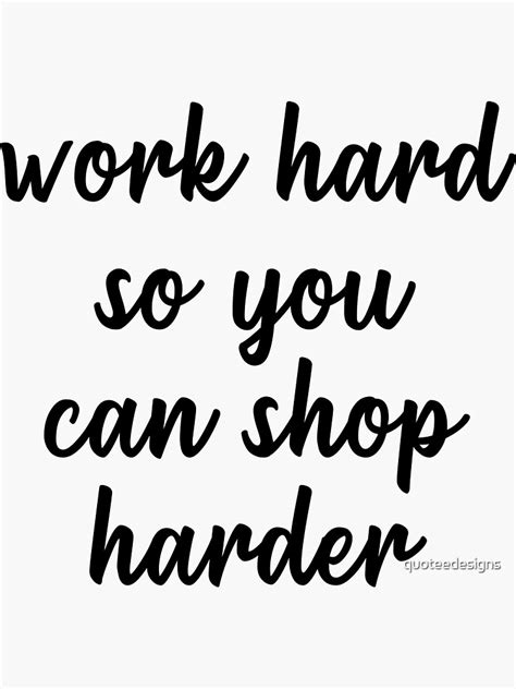 Work Hard So You Can Shop Harder Sticker For Sale By Quoteedesigns