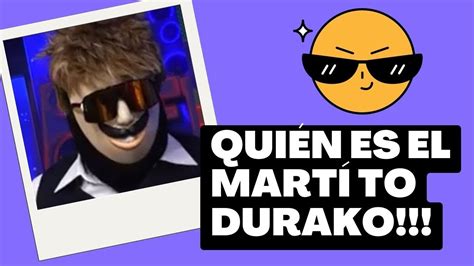 QUIÉN ES EL MARTÍ TO DURAKO YouTube