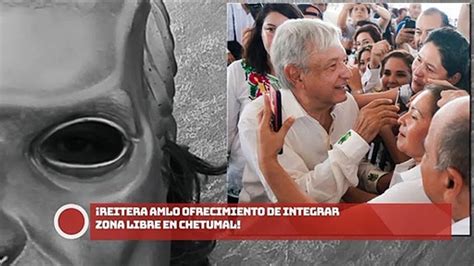 Reitera Amlo Ofrecimiento De Integrar Zona Libre En Chetumal V Deo