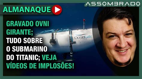 TUDO SOBRE O SUBMARINO DO TITANIC VEJA IMPLOSÕES VISÃO DO TITANIC etc