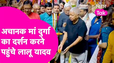 Lalu Yadav अचानक पहुंचे Maa Durga के दरबार में कहा माता की कृपा सभी पर बनी रहे Bihar Tak