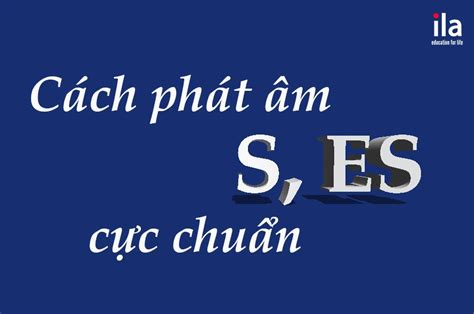 Mách bạn cách phát âm s es chuẩn người Anh