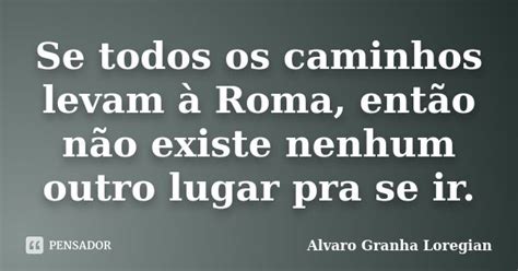 Se Todos Os Caminhos Levam Roma Alvaro Granha Loregian Pensador