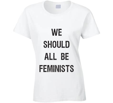 We Should All Be Feminists T Shirt