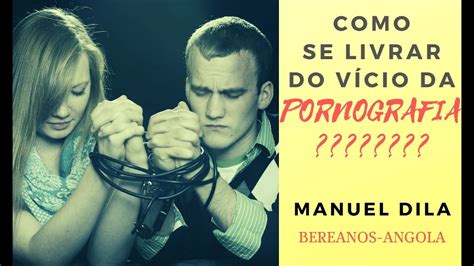 Como Se Livrar Do Vício Da Pornografia Manuel Dila Bereanos Angola