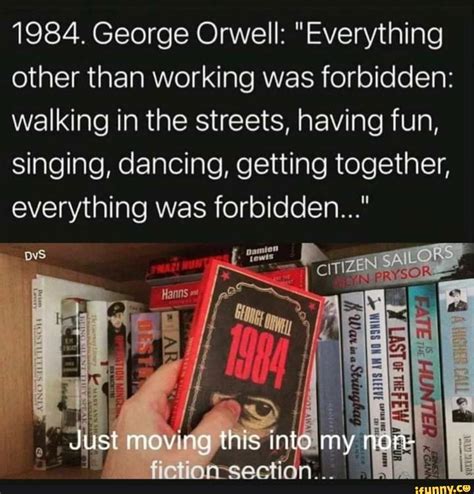 1984. George Orwell: "Everything other than working was forbidden: walking in the streets ...