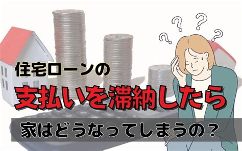 住宅ローンの支払いを滞納したら家はどうなってしまうの？ 株式会社ハウスリスタ