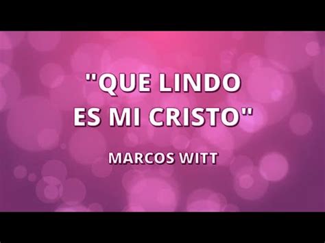 QUE LINDO ES MI CRISTO MARCOS WITT CON LETRA Ministerio