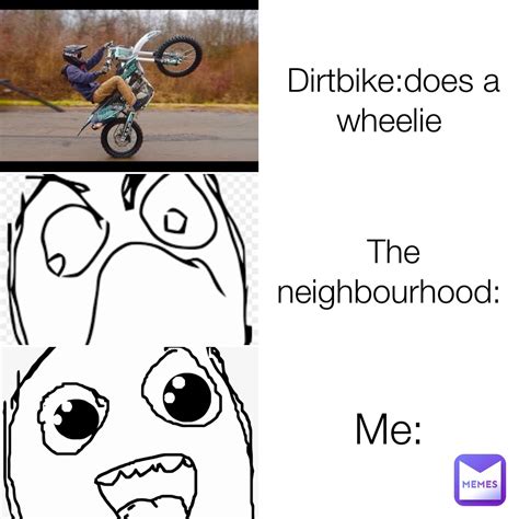 Dirtbikedoes A Wheelie The Neighbourhood Me Boredmemez Memes