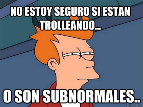 No Estoy Seguro Si Estan Trolleando O Son Subnormales Futurama