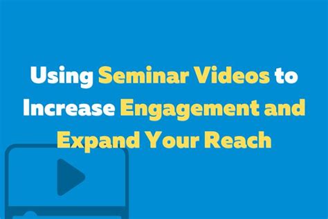 Using Seminar Videos To Increase Engagement And Expand Your Reach