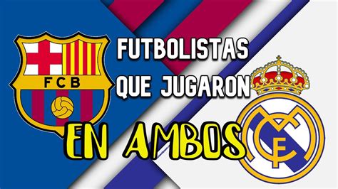 Futbolistas Que Jugaron En Real Madrid Y En El Barcelona YouTube