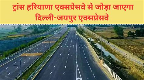 Delhi Jaipur Expressway ट्रांस हरियाणा एक्सप्रेसवे से जोड़ा जाएगा