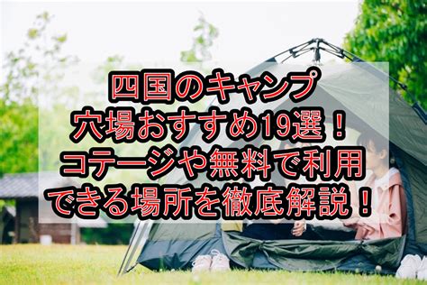 四国のキャンプ穴場おすすめ19選コテージや無料で利用できる場所を徹底解説 旅する亜人ちゃん