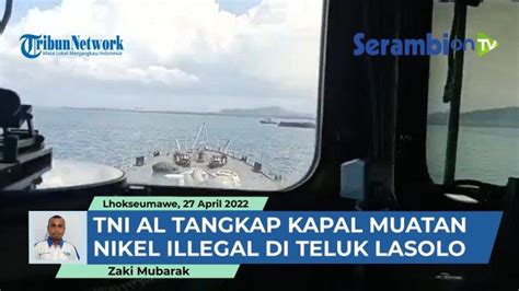 Video Tni Al Tangkap Kapal Muatan Nikel Illegal Di Teluk Lasolo