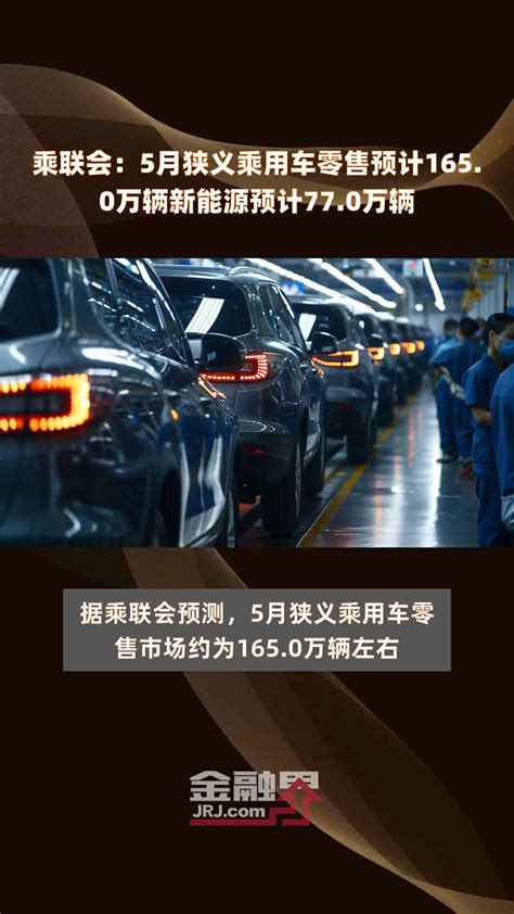 乘联会：5月狭义乘用车零售预计1650万辆新能源预计770万辆 快报凤凰网视频凤凰网