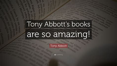 Tony Abbott Quote: “Tony Abbott’s books are so amazing!”