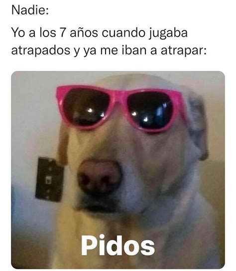 Nadie Yo a los 7 años cuando jugaba atrapados y ya me iban a atrapar