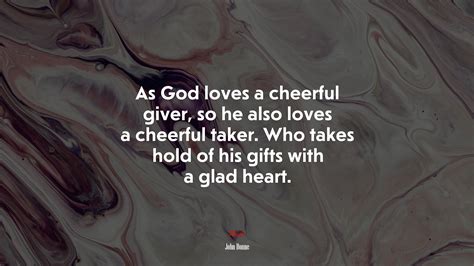 As God Loves A Cheerful Giver So He Also Loves A Cheerful Taker Who Takes Hold Of His Ts