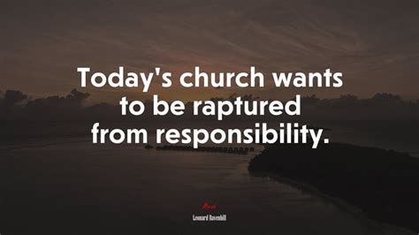 Todays Church Wants To Be Raptured From Responsibility Leonard