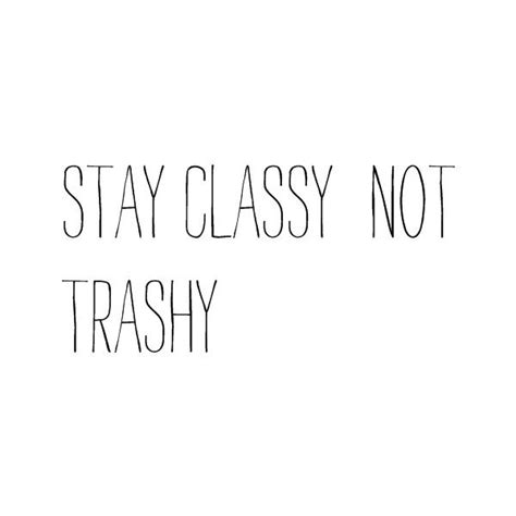 Stay Classy Never Trashy Quotes