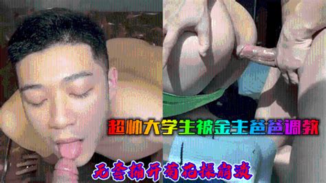 超帅大学生发被金主爸爸调教无套捅开菊花操崩溃 Asian Gay Porn
