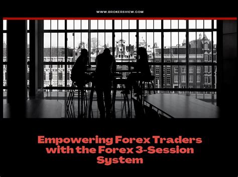 Empowering Forex Traders With The Forex 3 Session System Brokersview