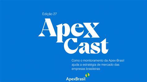 Apexcast Mostra Como O Monitoramento Da Apex Brasil Ajuda A Estrat Gia