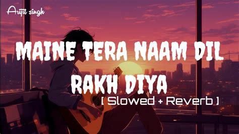 Maine Tera Naam Dil Rakh Diya Slowed Reverb Lryics Song Arijit Singh