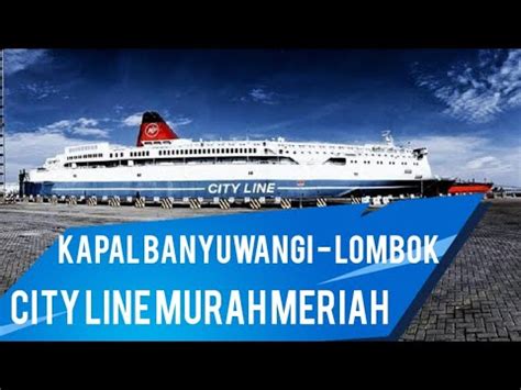 KAPAL CITY LINE BANYUWANGI LOMBOK MANDALIKA HARGA MURAH FERI KMP