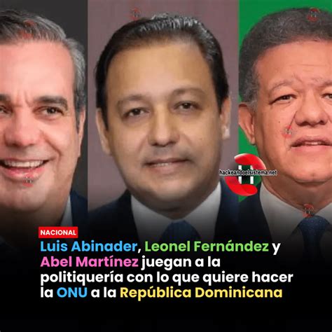 Onu Luis Abinader Leonel Fern Ndez Y Abel Mart Nez Juegan