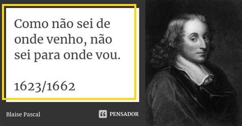 Como Não Sei De Onde Venho Não Sei Blaise Pascal Pensador