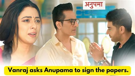 Anupama 7th July 2024 Written Update Vanraj Asks Anupama To Sign The