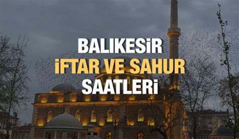 Bal Kesir Ramazan Msakiyesi Ftar Ve Sahur Vakitleri Haberleri