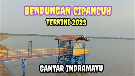 Bendungan Cipancuh Terkini 2023 Gantar Indramayu Youtube