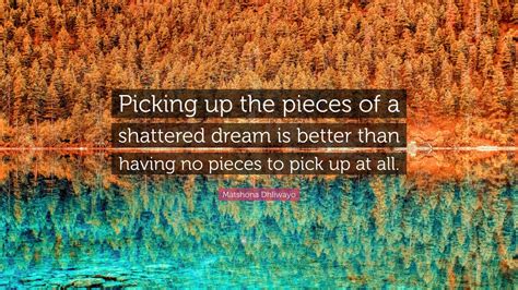 Matshona Dhliwayo Quote Picking Up The Pieces Of A Shattered Dream Is