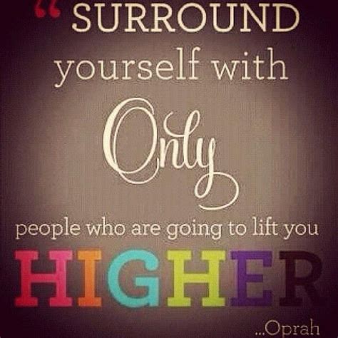 Surround Yourself With Only People Who Are Going To Lift You Higher Oprah Good People Quotes