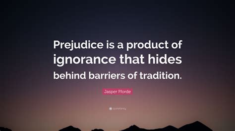 Jasper Fforde Quote: “Prejudice is a product of ignorance that hides ...