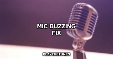 Buzzing Microphone Ways To Fix It