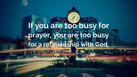 Mike Bickle Quote: “If you are too busy for prayer, you are too busy ...