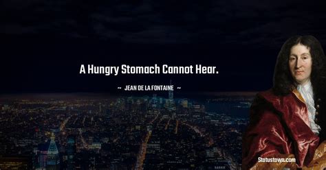 A Hungry Stomach Cannot Hear Jean De La Fontaine Quotes