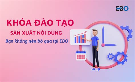 Những khóa đào tạo sản xuất nội dung bạn không nên bỏ qua tại EBO ebo vn