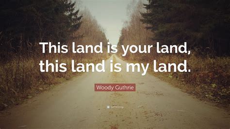 Woody Guthrie Quote: “This land is your land, this land is my land.”