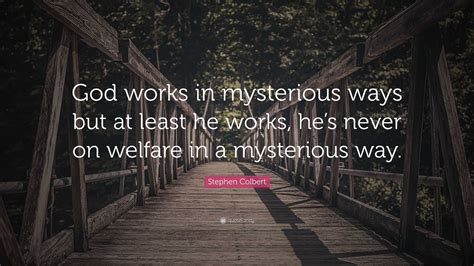 Stephen Colbert Quote: “God works in mysterious ways but at least he ...