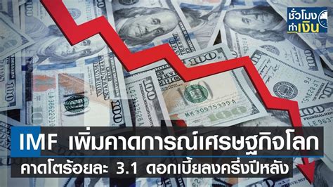 Imf เพิ่มคาดการณ์เศรษฐกิจโลก คาดโตร้อยละ 31 ดอกเบี้ยลงครึ่งปีหลัง I