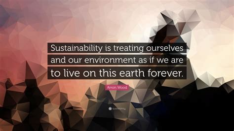 Arron Wood Quote Sustainability Is Treating Ourselves And Our