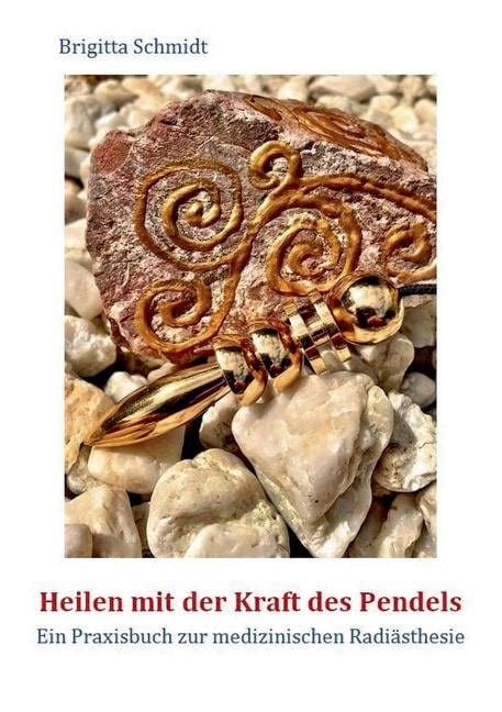 Heilen Mit Der Kraft Des Pendels Ein Praxisbuch Zur Medizinischen