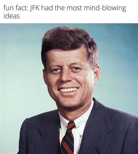 Fun Fact Jfk Had The Most Mind Blowing Ideas Ifunny