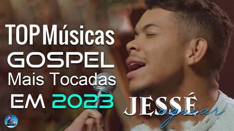 Jessé Aguiar Seletivo Em 2023 as 10 Músicas Gospel Mais Tocadas